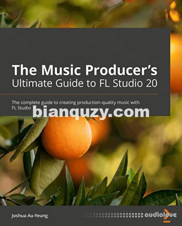 The Music Producer’s Ultimate Guide to FL Studio 20: Create production-quality music with FL Studio